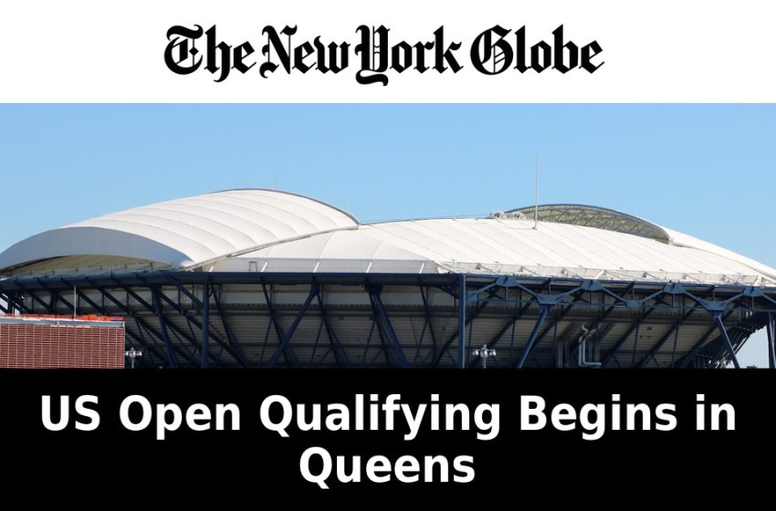  US Open Qualifying Begins in Queens as Flushing Meadows Opens for Fan Week